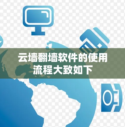 云墙翻墙软件的使用流程大致如下
