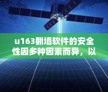 u163翻墙软件的安全性因多种因素而异，以下是一些关键点，帮助你更好地了解其安全性