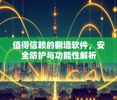 值得信赖的翻墙软件，安全防护与功能性解析