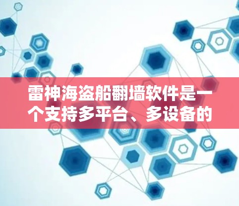 雷神海盗船翻墙软件是一个支持多平台、多设备的翻墙工具，旨在让用户从另一台设备复制到当前设备或本地。以下是详细的使用指南和注意事项