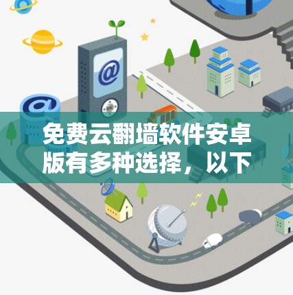 免费云翻墙软件安卓版有多种选择，以下是一些推荐