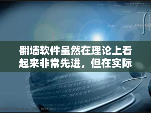 翻墙软件虽然在理论上看起来非常先进，但在实际应用中可能存在诸多问题。以下是对这些问题的详细分析和总结