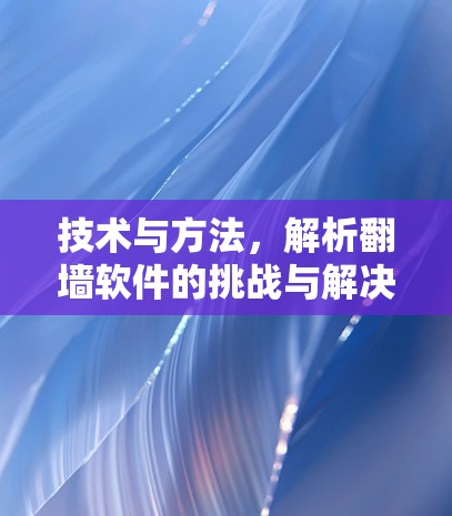 技术与方法，解析翻墙软件的挑战与解决方案