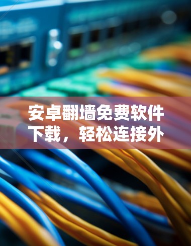 安卓翻墙免费软件下载，轻松连接外设