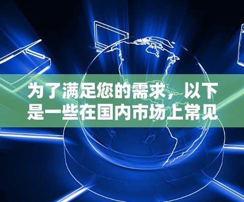 为了满足您的需求，以下是一些在国内市场上常见的翻墙软件推荐