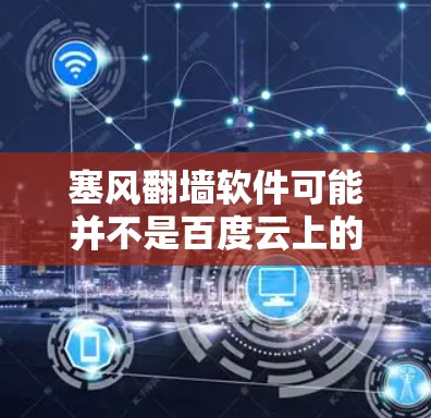 塞风翻墙软件可能并不是百度云上的官方工具，而是用户在特定网络或社区中使用的个人软件。如果你在百度云上遇到了翻墙问题，通常可以通过以下方式解决