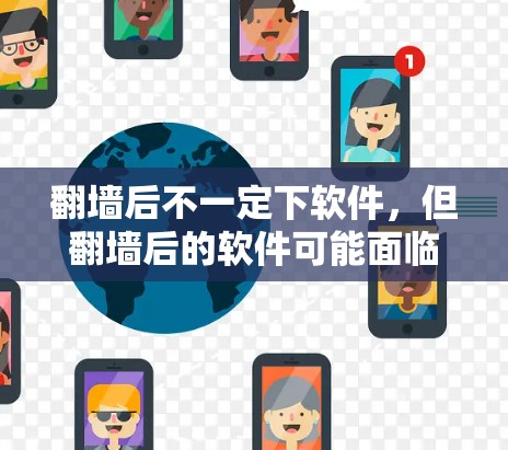 翻墙后不一定下软件，但翻墙后的软件可能面临以下风险