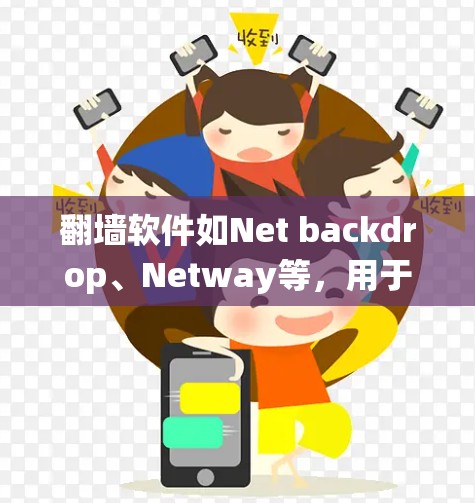 翻墙软件如Net backdrop、Netway等，用于绕过防火墙，允许访问互联网。以下是对这些软件的详细介绍和使用建议