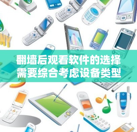 翻墙后观看软件的选择需要综合考虑设备类型、软件限制以及是否需要付费。以下是详细的步骤指南
