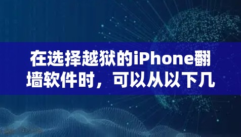 在选择越狱的iPhone翻墙软件时，可以从以下几个方面进行综合考虑