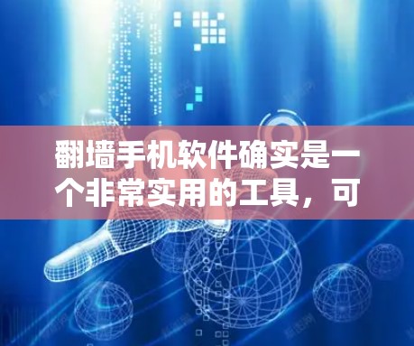 翻墙手机软件确实是一个非常实用的工具，可以帮助你方便地将手机连接到互联网。以下是一些值得推荐的翻墙手机软件，它们各有特色，适合不同的需求