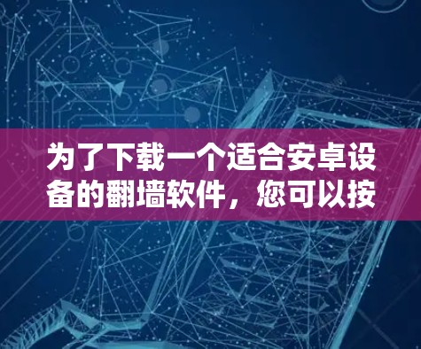 为了下载一个适合安卓设备的翻墙软件,您可以按照以下步骤进行 为了下载一个适合安卓设备的翻墙软件,您可以按照以下步骤进行