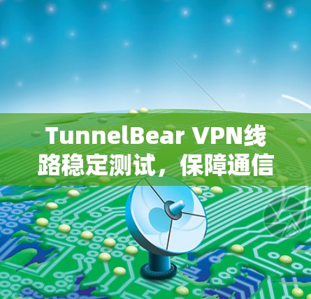 TunnelBear VPN线路稳定测试，保障通信安全的高效解决方案