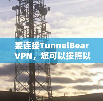 要连接TunnelBear VPN，您可以按照以下步骤操作