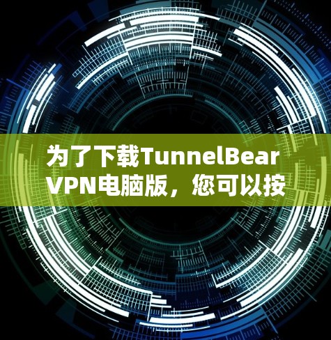 为了下载TunnelBear VPN电脑版,您可以按照以下步骤进行 为了下载TunnelBear VPN电脑版,您可以按照以下步骤进行