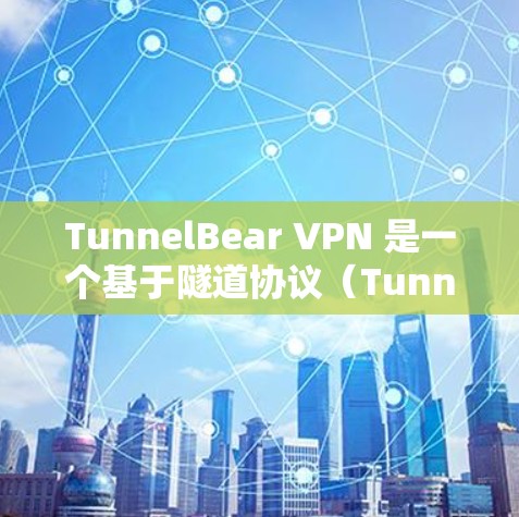 TunnelBear VPN 是一个基于隧道协议（Tunnel Protocol）的VPN工具，旨在提供安全、可靠和高效的VPN服务。以下是关于TunnelBear VPN的一些关键信息和使用方法