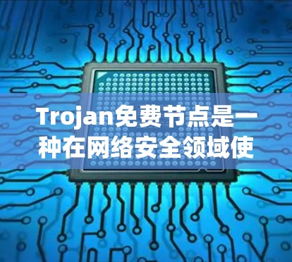 Trojan免费节点是一种在网络安全领域使用的技术,通常指那些免费可用的网络攻击检测工具。以下是对这一概念的详细总结 Trojan免费节点是一种在网络安全领域使用的技术,通常指那些免费可用的网络攻击检测工具。以下是对这一概念的详细总结