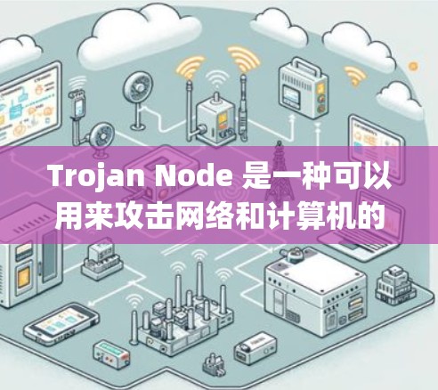 Trojan Node 是一种可以用来攻击网络和计算机的恶意程序,通常被描述为虚拟的攻击者,因为它没有公开的代码,而是通过影响系统、恶意软件或网络协议来执行攻击 Trojan Node 是一种可以用来攻击网络和计算机的恶意程序,通常被描述为虚拟的攻击者,因为它没有公开的代码,而是通过影响系统、恶意软件或网络协议来执行攻击