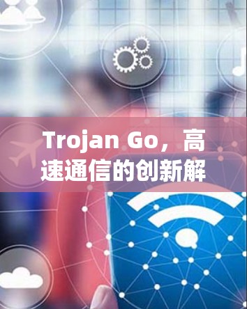 Trojan Go，高速通信的创新解决方案