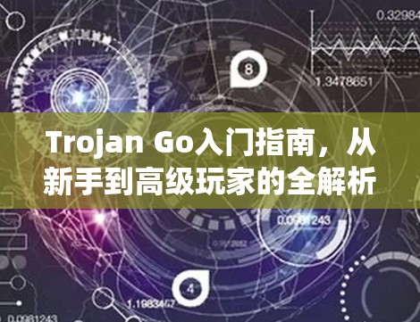 Trojan Go入门指南，从新手到高级玩家的全解析
