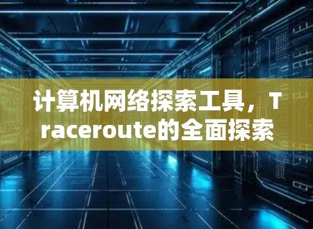 计算机网络探索工具，Traceroute的全面探索之旅