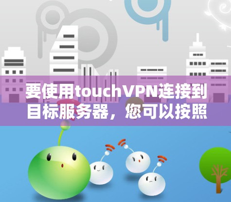 要使用touchVPN连接到目标服务器，您可以按照以下步骤操作