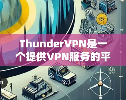 ThunderVPN是一个提供VPN服务的平台，旨在为用户提供安全、可靠的网络连接。以下是一个使用ThunderVPN的指南，帮助你更好地使用该服务