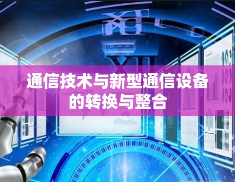 通信技术与新型通信设备的转换与整合