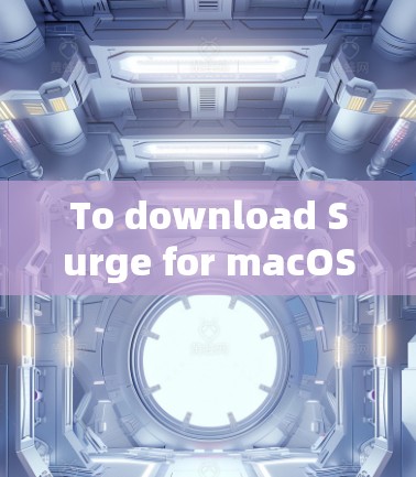To download Surge for macOS,follow these organized steps: