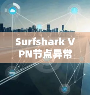 Surfshark VPN节点异常行为检测，全面防护方案