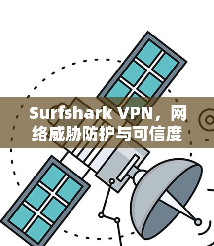 Surfshark VPN，网络威胁防护与可信度保障的网络安全解决方案