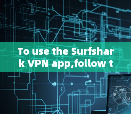 To use the Surfshark VPN app,follow these organized steps: