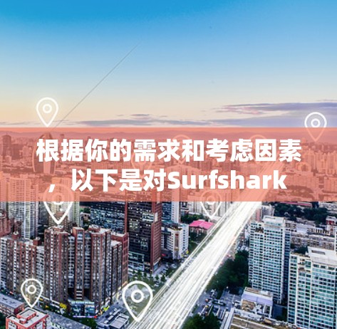根据你的需求和考虑因素，以下是对Surfshark VPN的推荐和使用建议
