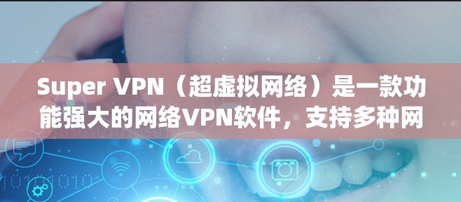Super VPN（超虚拟网络）是一款功能强大的网络VPN软件，支持多种网络环境，提供全面的安全防护和用户体验。以下是其主要功能的详细分析
