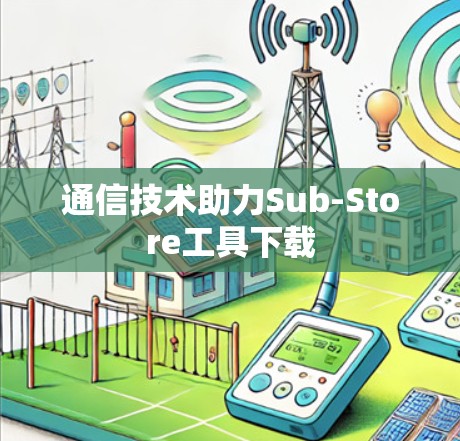 通信技术助力Sub-Store工具下载