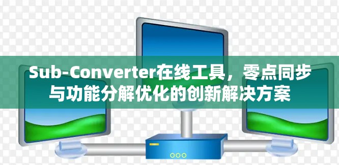 Sub-Converter在线工具，零点同步与功能分解优化的创新解决方案