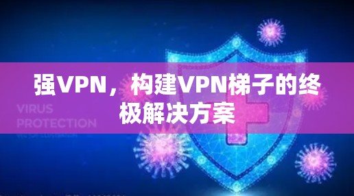 强VPN，构建VPN梯子的终极解决方案