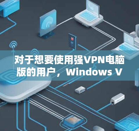 对于想要使用强VPN电脑版的用户，Windows VPN工具是一个非常重要的选择。以下是一些推荐的Windows VPN工具，它们在功能、性能和安全性上都有所不同，适合不同的需求