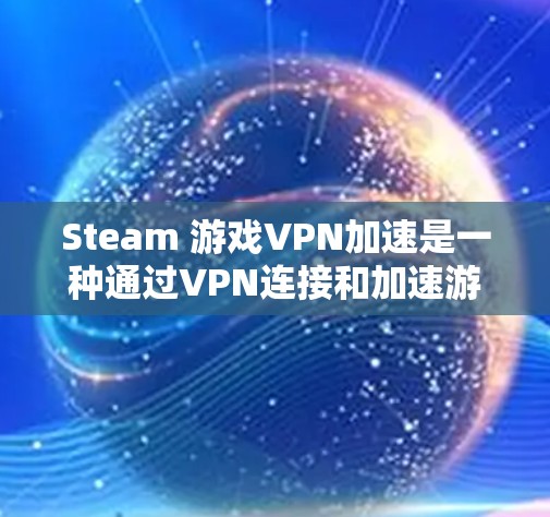 Steam 游戏VPN加速是一种通过VPN连接和加速游戏数据的方法，通常涉及以下几个步骤