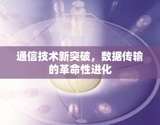 通信技术新突破，数据传输的革命性进化
