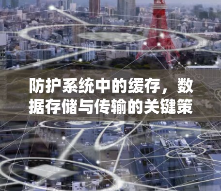 防护系统中的缓存，数据存储与传输的关键策略