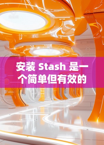 安装 Stash 是一个简单但有效的工具，帮助开发者管理代码和脚本。以下是详细的安装步骤，适用于 Windows 和 macOS 系统