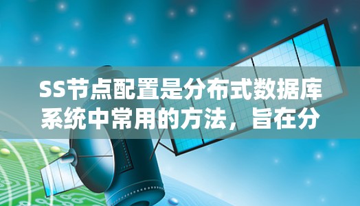 SS节点配置是分布式数据库系统中常用的方法，旨在分散数据库资源以提高可靠性和性能。以下是SS节点配置的详细步骤和注意事项
