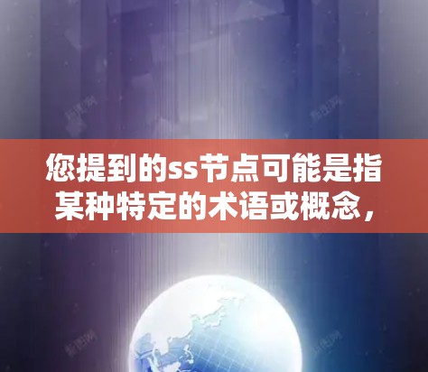 您提到的ss节点可能是指某种特定的术语或概念，具体含义取决于上下文。以下是一些可能的解释