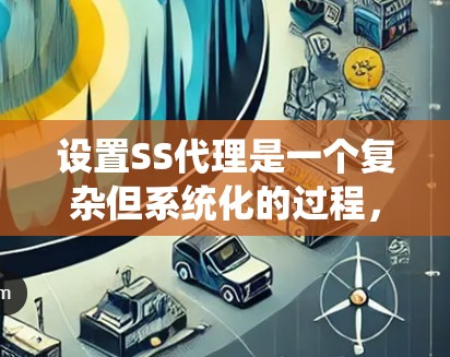 设置SS代理是一个复杂但系统化的过程，需要考虑多个因素以确保代理的安全性和高效性。以下是一个详细且结构化的指南，帮助您一步步设置SS代理