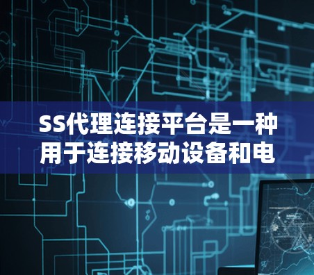 SS代理连接平台是一种用于连接移动设备和电脑的软件工具，主要通过互联网传输数据或应用。以下是关于SS代理连接平台的详细介绍