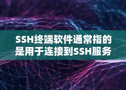 SSH终端软件通常指的是用于连接到SSH服务器的终端程序或工具，这些软件提供了一个简单、高效的方式来实现与SSH服务器的交互。以下是一些常见的SSH终端软件及其功能