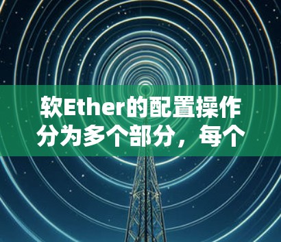 软Ether的配置操作分为多个部分，每个部分都有特定的步骤和工具。以下是详细的指南