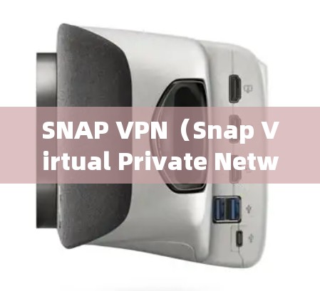 SNAP VPN（Snap Virtual Private Network）是一种基于SNAP协议的VPN软件，旨在提供安全、高效和易用的VPN功能。以下是对SNAP VPN体验的总结分析