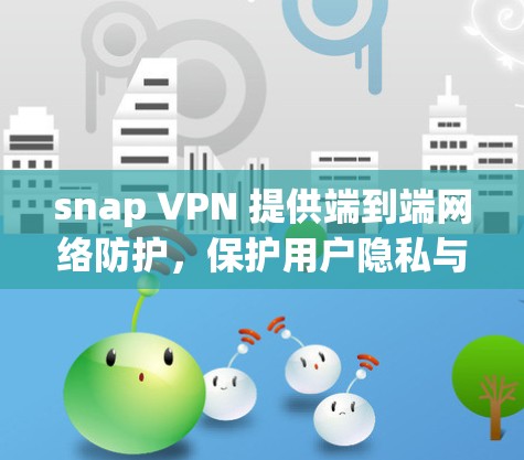snap VPN 提供端到端网络防护,保护用户隐私与安全 snap VPN 提供端到端网络防护,保护用户隐私与安全